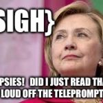 Not a very convincing performance | {SIGH}; OOPSIES!   DID I JUST READ THAT OUT LOUD OFF THE TELEPROMPTER? | image tagged in hillary clinton,memes,hillary,election 2016,actor | made w/ Imgflip meme maker