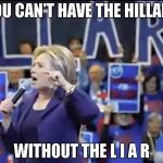 There's no Hillary without the L.I.A.R | YOU CAN'T HAVE THE HILLARY; WITHOUT THE L I A R | image tagged in hillary liar,memes | made w/ Imgflip meme maker