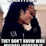 Michael Jackson is amused by stupidity | WHEN PPL SAY; THEY DON'T KNOW WHO MICHAEL JACKSON IS | image tagged in michael jackson is amused by stupidity | made w/ Imgflip meme maker
