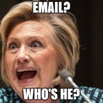 Hillaryous | EMAIL? WHO'S HE? | image tagged in hillaryous | made w/ Imgflip meme maker