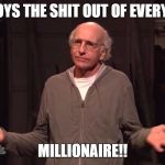 Larry David SNL | ANNOYS THE SHIT OUT OF EVERYONE:; MILLIONAIRE!! | image tagged in larry david snl | made w/ Imgflip meme maker