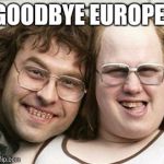 little britain | GOODBYE EUROPE! | image tagged in little britain | made w/ Imgflip meme maker