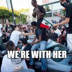 Lib protestors | WE'RE WITH HER | image tagged in lib protestors | made w/ Imgflip meme maker