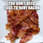 You need bacon and nothing else | YOU DON'T NEED EGGS TO HAVE BACON | image tagged in plate o' bacon,bacon,eggs,breakfast | made w/ Imgflip meme maker