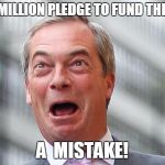 Farage £350 million pledge to fund the NHS | £350 MILLION PLEDGE TO FUND THE NHS? A  MISTAKE! | image tagged in farage 350 million pledge to fund the nhs | made w/ Imgflip meme maker