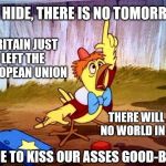 Chicken Little: The World has Ended... Britain left the EU | RUN, HIDE, THERE IS NO TOMORROW! BRITAIN JUST LEFT THE EUROPEAN UNION; THERE WILL BE NO WORLD IN JULY; TIME TO KISS OUR ASSES GOOD-BYE! | image tagged in chicken little large,memes,end of the world,election 2016,clinton vs trump civil war,funny | made w/ Imgflip meme maker