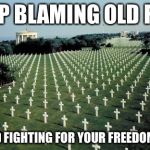 American graveyards in Normandy | STOP BLAMING OLD FOLK; THEY DIED FIGHTING FOR YOUR FREEDOM TO VOTE | image tagged in american graveyards in normandy | made w/ Imgflip meme maker