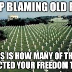American graveyards in Normandy | STOP BLAMING OLD FOLK; THIS IS HOW MANY OF THEM PROTECTED YOUR FREEDOM TO VOTE | image tagged in american graveyards in normandy | made w/ Imgflip meme maker