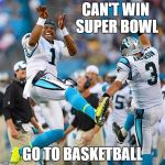 cambasketballseason | CAN'T WIN SUPER BOWL; GO TO BASKETBALL | made w/ Imgflip meme maker