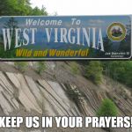 west virginia | KEEP US IN YOUR PRAYERS! | image tagged in west virginia | made w/ Imgflip meme maker