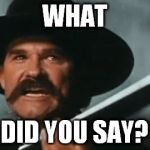Tombstone  | WHAT; DID YOU SAY? | image tagged in tombstone | made w/ Imgflip meme maker