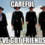 Tombstone | CAREFUL; I'VE GOT FRIENDS | image tagged in tombstone | made w/ Imgflip meme maker