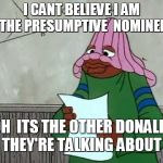 dumb donald | I CANT BELIEVE I AM THE PRESUMPTIVE  NOMINEE; OH  ITS THE OTHER DONALD THEY'RE TALKING ABOUT | image tagged in dumb donald | made w/ Imgflip meme maker