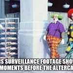 Jingles now has PTSD | THIS SURVEILLANCE FOOTAGE SHOWS THE MOMENTS BEFORE THE ALTERCATION | image tagged in clowns and pies | made w/ Imgflip meme maker
