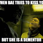 Bae is Dementor | WHEN BAE TRIES TO KISS YOU; BUT SHE IS A DEMENTOR | image tagged in bae is dementor | made w/ Imgflip meme maker