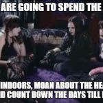 Boring Goths | HOW WE ARE GOING TO SPEND THE SUMMER; STAY INDOORS, MOAN ABOUT THE HEAT, BE BORING AND COUNT DOWN THE DAYS TILL HALLOWEEN | image tagged in boring goths | made w/ Imgflip meme maker