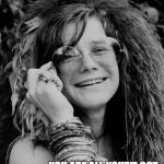 janis joplin | DON'T COMPROMISE YOURSELF. YOU ARE ALL YOU'VE GOT. —JANIS JOPLIN | image tagged in janis joplin | made w/ Imgflip meme maker