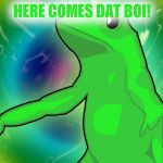 Dat boi | HERE COMES DAT BOI! | image tagged in dat boi | made w/ Imgflip meme maker