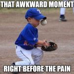 The Moment Berfore the Pain | THAT AWKWARD MOMENT RIGHT BEFORE THE PAIN | image tagged in the moment berfore the pain | made w/ Imgflip meme maker