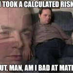 Sad Man | I TOOK A CALCULATED RISK BUT, MAN, AM I BAD AT MATH! | image tagged in sad man | made w/ Imgflip meme maker