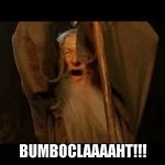 When people chat BOOLSHIT on the internet, it's like... | BUMBOCLAAAAHT!!! | image tagged in gandalf,shhhuttup,pagans everywhere,peons and keyboards,memes,funny | made w/ Imgflip meme maker