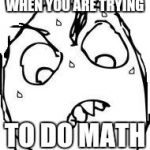 Sweaty Concentrated Rage Face | WHEN YOU ARE TRYING; TO DO MATH | image tagged in memes,sweaty concentrated rage face | made w/ Imgflip meme maker