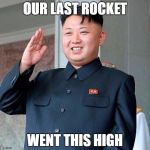 Kim jong un | OUR LAST ROCKET; WENT THIS HIGH | image tagged in kim jong un | made w/ Imgflip meme maker