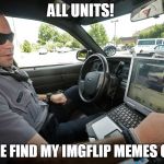 LaptopCop | ALL UNITS! PLEASE FIND MY IMGFLIP MEMES OVER? | image tagged in laptopcop | made w/ Imgflip meme maker