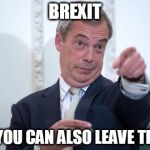 BREXIT | BREXIT; YES, YOU CAN ALSO LEAVE THE EU | image tagged in brexit | made w/ Imgflip meme maker