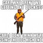 hunter 2 | CARL,WHY AREN'T WE GETTING ANY  DUCKS?? CARL:I  DONT THINK WE'RE TOSSING THE DOG HIGH ENOUGH | image tagged in hunter 2 | made w/ Imgflip meme maker