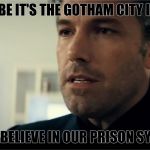 Bruce Wayne the patriot | MAYBE IT'S THE GOTHAM CITY IN ME; BUT I BELIEVE IN OUR PRISON SYSTEM | image tagged in gotham in me,batman v superman | made w/ Imgflip meme maker
