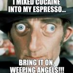 "Who" ya gonna call? | I MIXED COCAINE INTO MY ESPRESSO... BRING IT ON, WEEPING ANGELS!!! | image tagged in don't blink,scary st,doctor who | made w/ Imgflip meme maker
