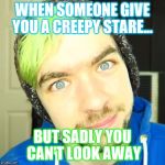 jacksepticeye | WHEN SOMEONE GIVE YOU A CREEPY STARE... BUT SADLY YOU CAN'T LOOK AWAY | image tagged in jacksepticeye | made w/ Imgflip meme maker