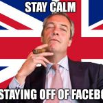 Farage Union Jack | STAY CALM; BY STAYING OFF OF FACEBOOK | image tagged in farage union jack | made w/ Imgflip meme maker