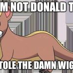 yungoos | NO, I AM NOT DONALD TRUMP; I JUST STOLE THE DAMN WIG, FOOLS! | image tagged in yungoos,pokemon,donald trump | made w/ Imgflip meme maker