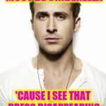 Ryan Gosling | HEY GIRL, YOU MUST BE CINDERELLA; 'CAUSE I SEE THAT DRESS DISAPPEARING AT MIDNIGHT | image tagged in memes,ryan gosling | made w/ Imgflip meme maker