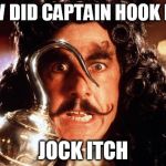 I cant quit scratching... | HOW DID CAPTAIN HOOK DIE? JOCK ITCH | image tagged in captain hook bad form,jock itch,it burns down there | made w/ Imgflip meme maker