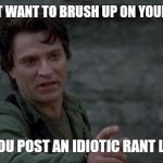 Captain Rhodes says | YOU MIGHT WANT TO BRUSH UP ON YOUR SPELLING; BEFORE YOU POST AN IDIOTIC RANT LIKE THAT! | image tagged in captain rhodes says | made w/ Imgflip meme maker