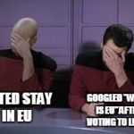 Star Trek Double Facepalm | VOTED STAY IN EU; GOOGLED "WHAT IS EU" AFTER VOTING TO LEAVE | image tagged in star trek double facepalm | made w/ Imgflip meme maker