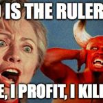 Hillary Devil | WHO IS THE RULER !!!?! I RULE, I PROFIT, I KILL, I LIE | image tagged in hillary devil | made w/ Imgflip meme maker