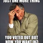 Just One More Thing | JUST ONE MORE THING; YOU VOTED OUT BUT NOW YOU WANT IN? | image tagged in just one more thing,brexit,memes | made w/ Imgflip meme maker