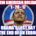 Arrogant Obama | NEW AMERICAN HOLIDAY 1 - 20 - 17; OBAMA'S LAST DAY THE END OF AN ERROR | image tagged in arrogant obama | made w/ Imgflip meme maker