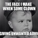 Spanky Face | THE FACE I MAKE 
WHEN SOME CLOWN; IS GIVING UNWANTED ADVICE... | image tagged in spanky face | made w/ Imgflip meme maker