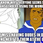 Mike is confused about Target's bathroom policy | I DON'T KNOW WHY EVERYONE SEEMS SO MAD ABOUT TRANSGENDERS USING THE WOMAN'S ROOM; DO THEY MISS HAVING DUDES IN DRESSES STANDING NEXT TO THEM AT THE URINAL? | image tagged in confused mike tyson,mike tyson,mike tyson mysteries,memes | made w/ Imgflip meme maker