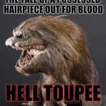 A new thriller coming out this fall | THE TALE OF A POSSESSED HAIRPIECE OUT FOR BLOOD; HELL TOUPEE | image tagged in critter,memes | made w/ Imgflip meme maker