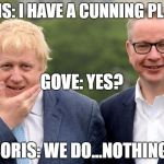 Boris-Gove | BORIS: I HAVE A CUNNING PLAN.... GOVE: YES? BORIS: WE DO...NOTHING! | image tagged in boris-gove | made w/ Imgflip meme maker