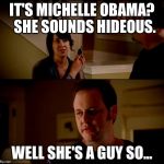 army chick state farm | IT'S MICHELLE OBAMA?  SHE SOUNDS HIDEOUS. WELL SHE'S A GUY SO... | image tagged in army chick state farm | made w/ Imgflip meme maker
