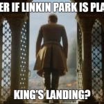 TommenFlies | I WONDER IF LINKIN PARK IS PLAYING IN; KING'S LANDING? | image tagged in tommenflies | made w/ Imgflip meme maker