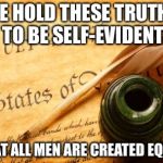 Declaration of independence | WE HOLD THESE TRUTHS TO BE SELF-EVIDENT; THAT ALL MEN ARE CREATED EQUAL | image tagged in declaration of independence | made w/ Imgflip meme maker