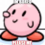 Curious Kirby | IM BORED; PLEASE ME | image tagged in curious kirby | made w/ Imgflip meme maker